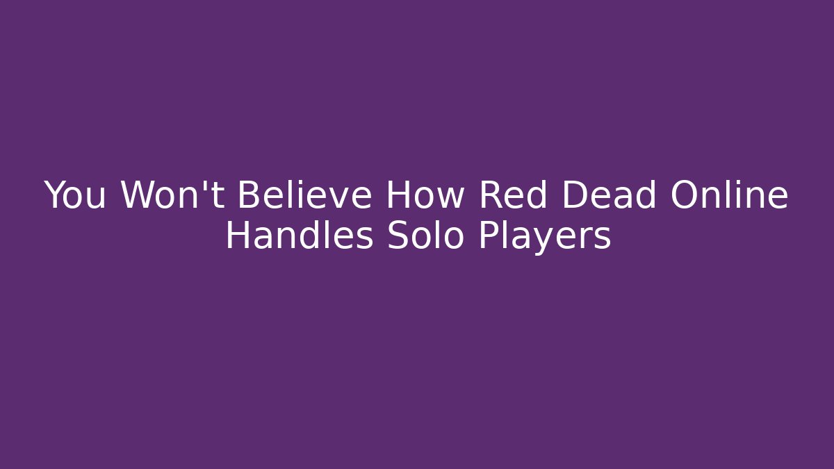You Won't Believe How Red Dead Online Handles Solo Players