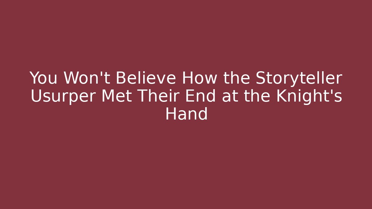 You Won't Believe How the Storyteller Usurper Met Their End at the Knight's Hand
