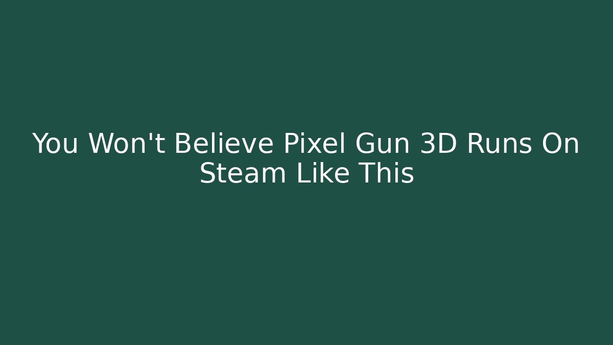 You Won't Believe Pixel Gun 3D Runs On Steam Like This