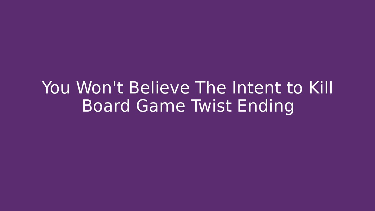You Won't Believe The Intent to Kill Board Game Twist Ending
