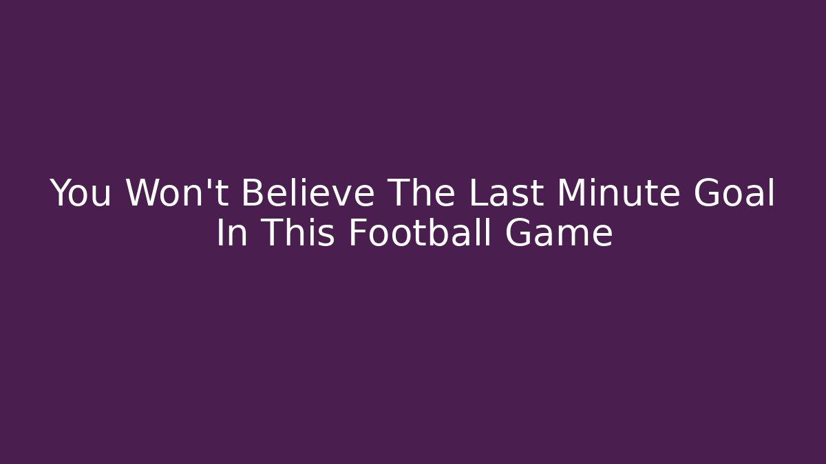 You Won't Believe The Last Minute Goal In This Football Game