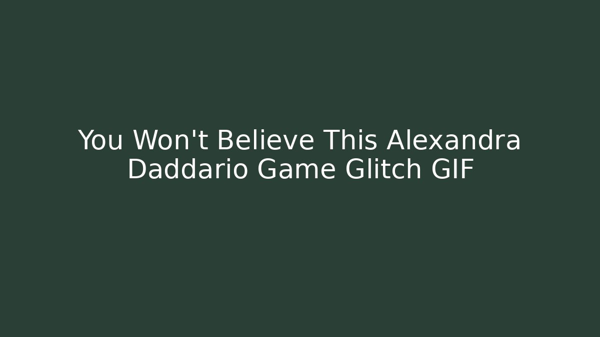 You Won't Believe This Alexandra Daddario Game Glitch GIF