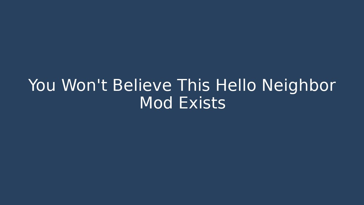 You Won't Believe This Hello Neighbor Mod Exists