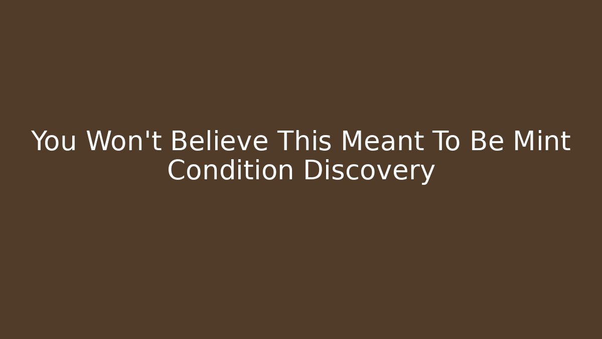You Won't Believe This Meant To Be Mint Condition Discovery