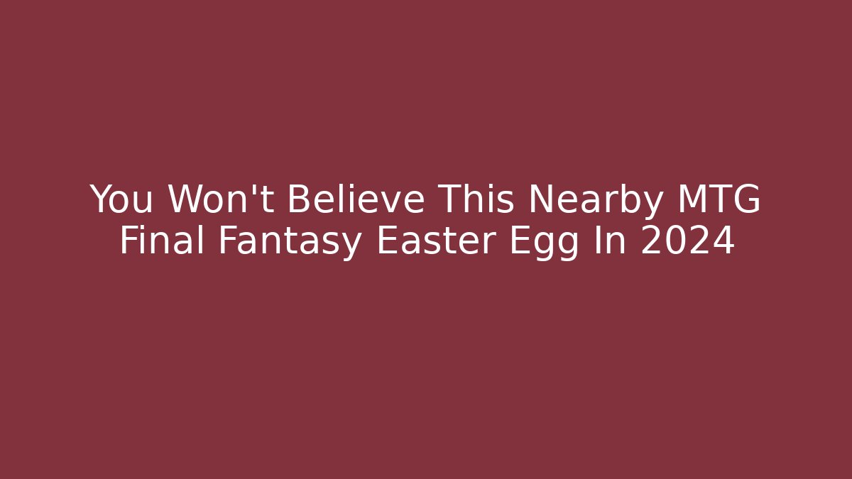 You Won't Believe This Nearby MTG Final Fantasy Easter Egg In 2024