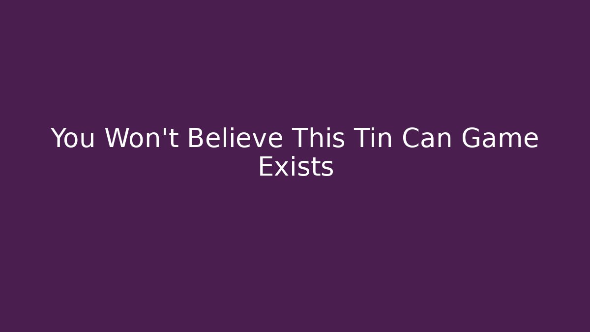 You Won't Believe This Tin Can Game Exists