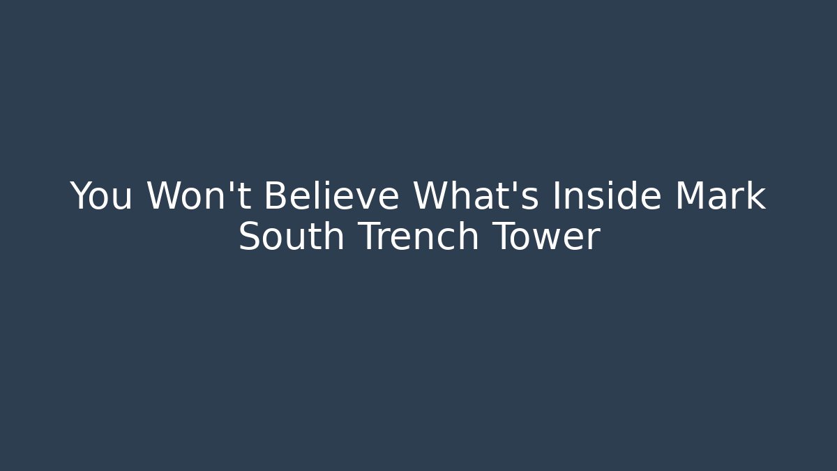 You Won't Believe What's Inside Mark South Trench Tower