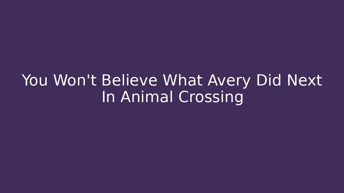 You Won't Believe What Avery Did Next In Animal Crossing
