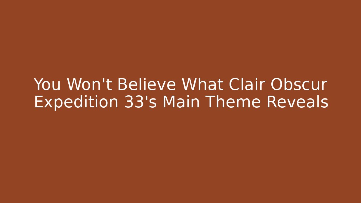 You Won't Believe What Clair Obscur Expedition 33's Main Theme Reveals