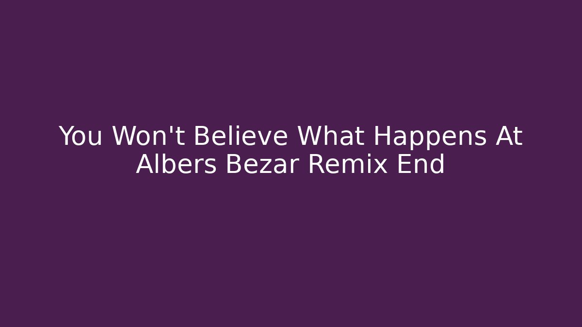 You Won't Believe What Happens At Albers Bezar Remix End