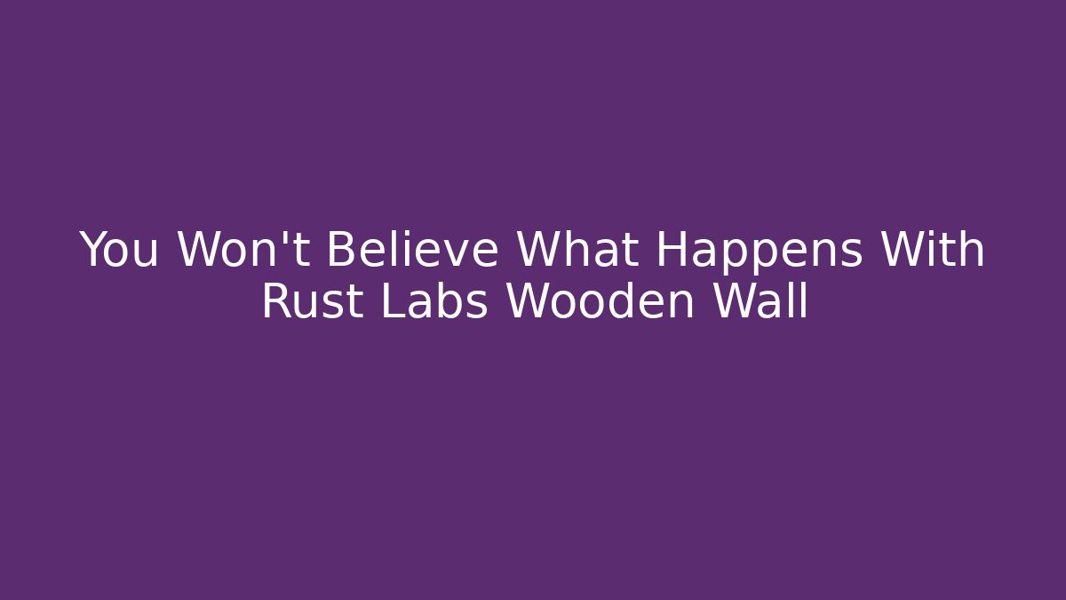 You Won't Believe What Happens With Rust Labs Wooden Wall