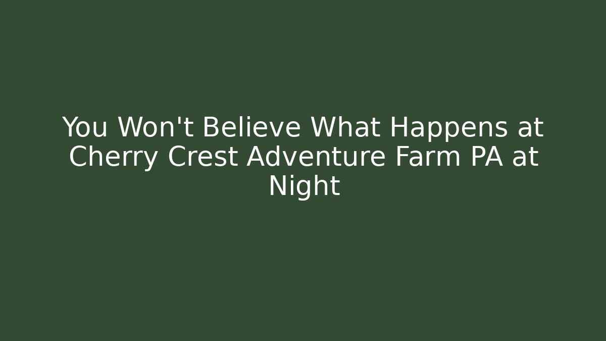 You Won't Believe What Happens at Cherry Crest Adventure Farm PA at Night