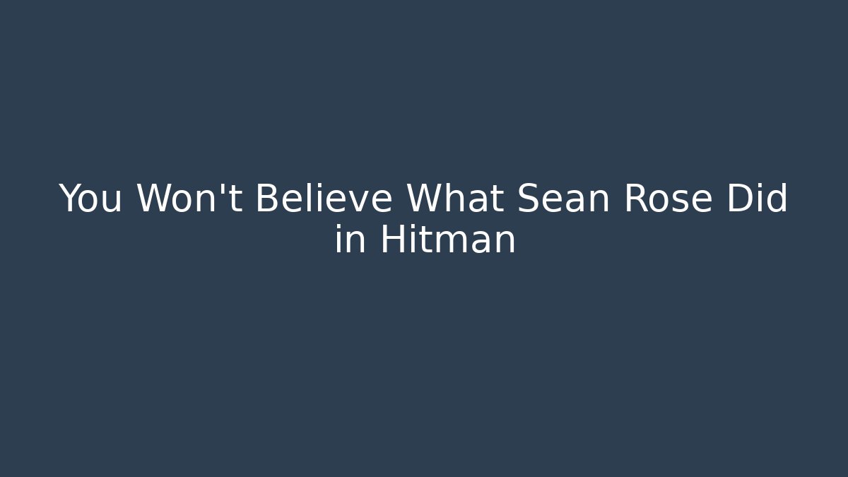 You Won't Believe What Sean Rose Did in Hitman