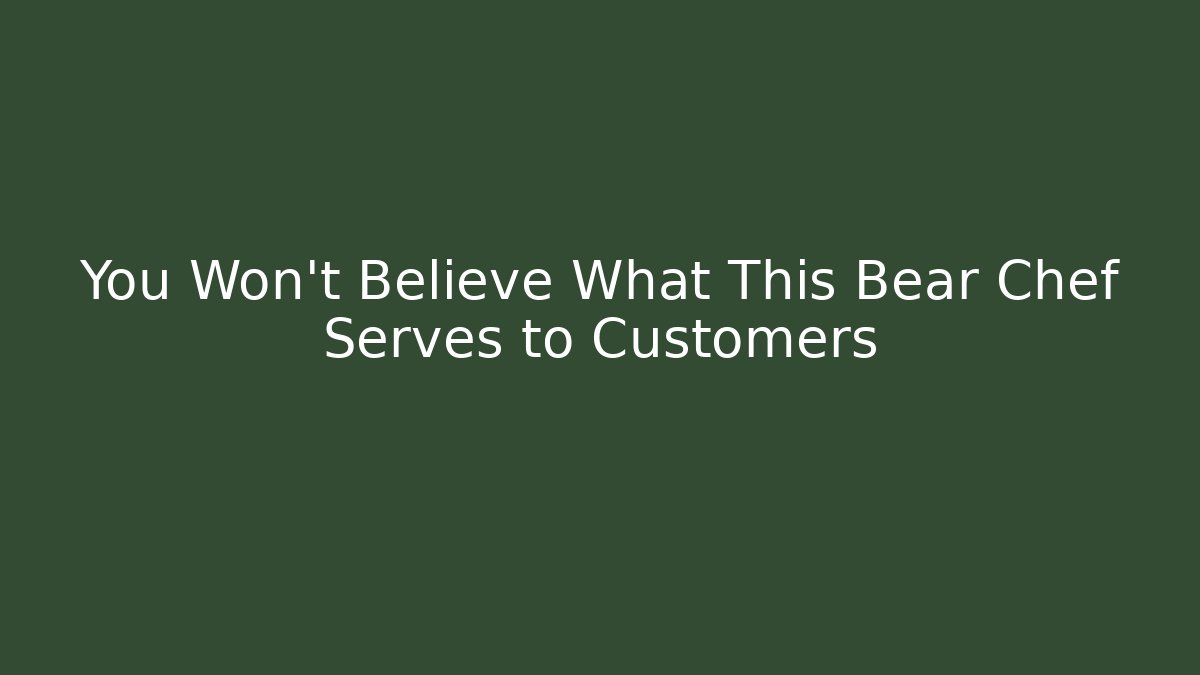 You Won't Believe What This Bear Chef Serves to Customers