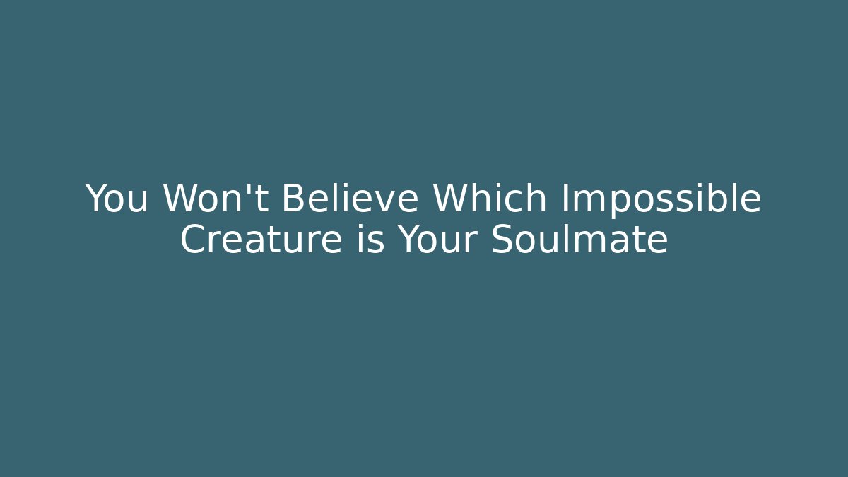 You Won't Believe Which Impossible Creature is Your Soulmate