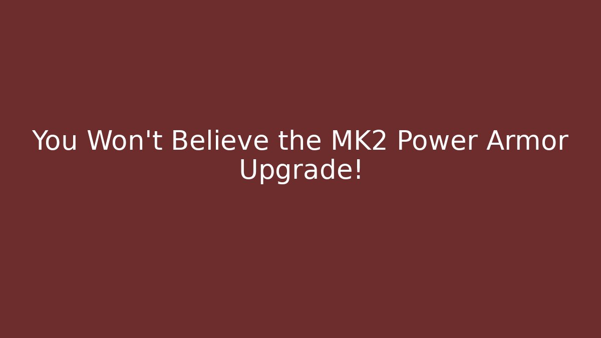 You Won't Believe the MK2 Power Armor Upgrade!