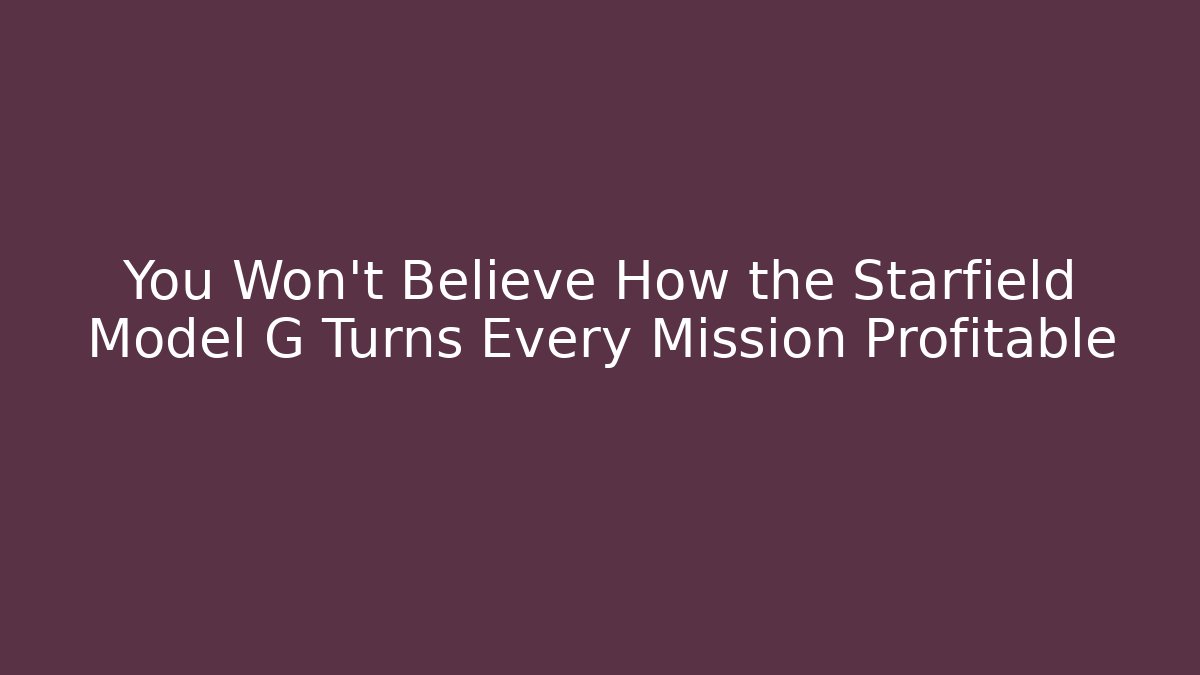 You Won’t Believe How the Starfield Model G Turns Every Mission Profitable