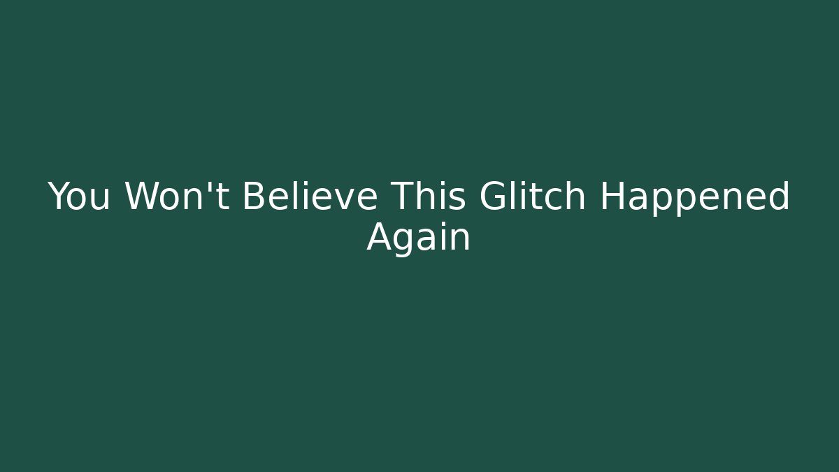You Won’t Believe This Glitch Happened Again
