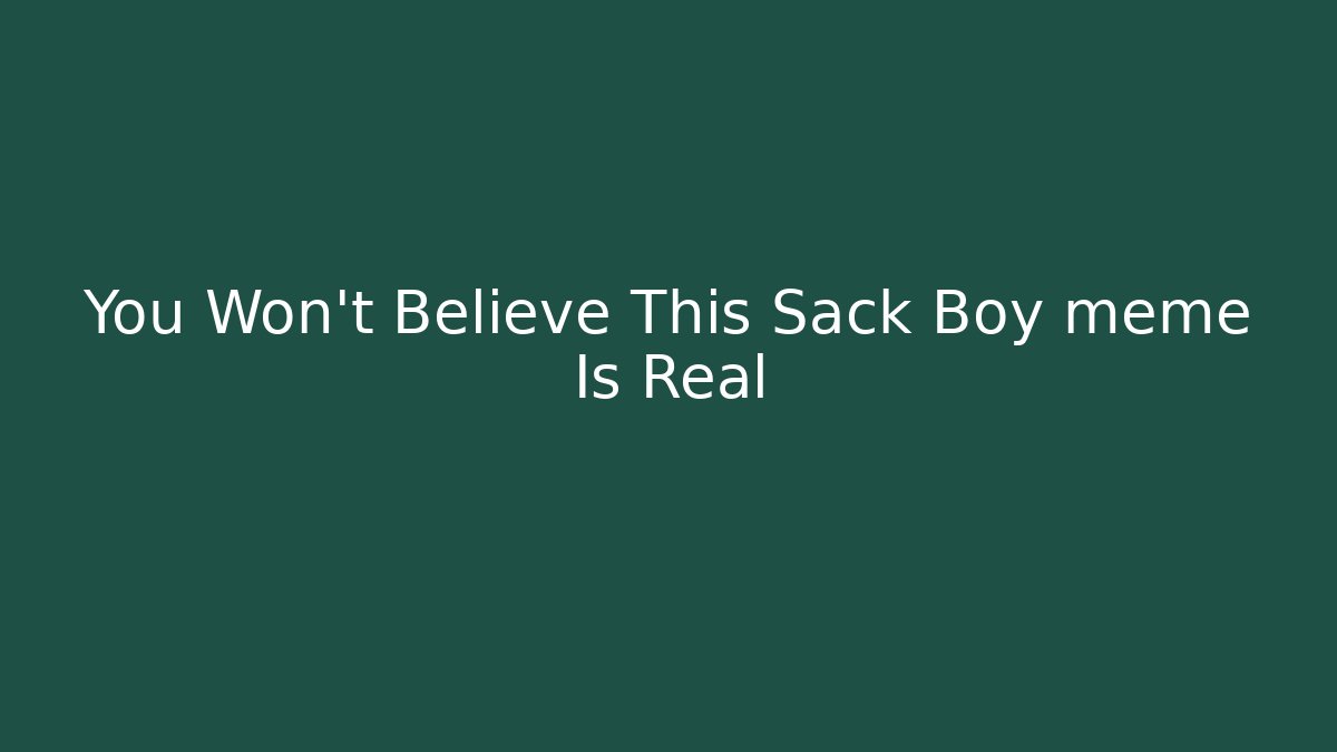 You Won’t Believe This Sack Boy meme Is Real