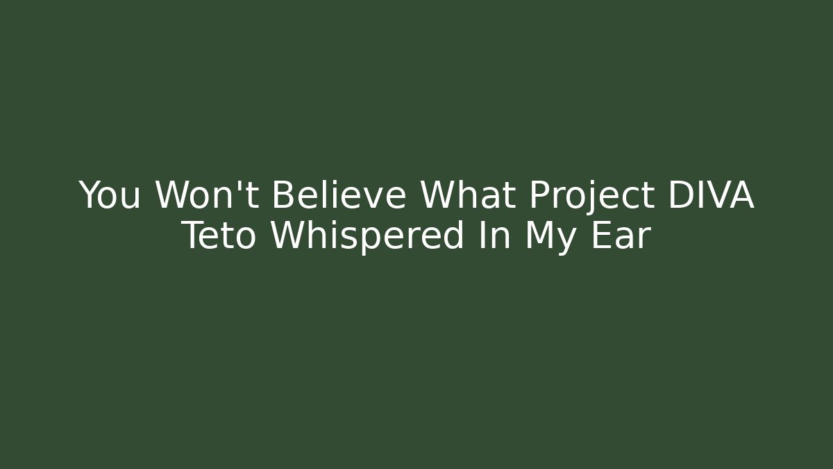 You Won’t Believe What Project DIVA Teto Whispered In My Ear