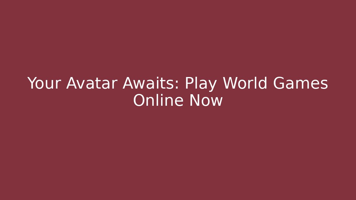 Your Avatar Awaits: Play World Games Online Now