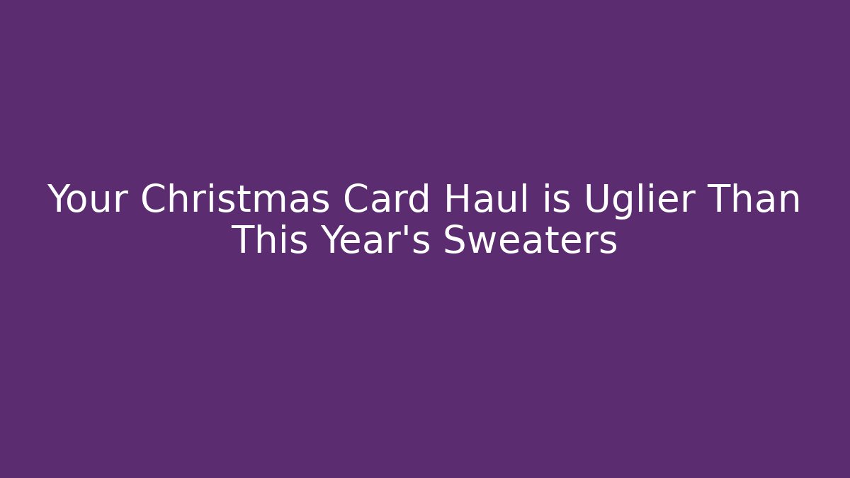 Your Christmas Card Haul is Uglier Than This Year's Sweaters