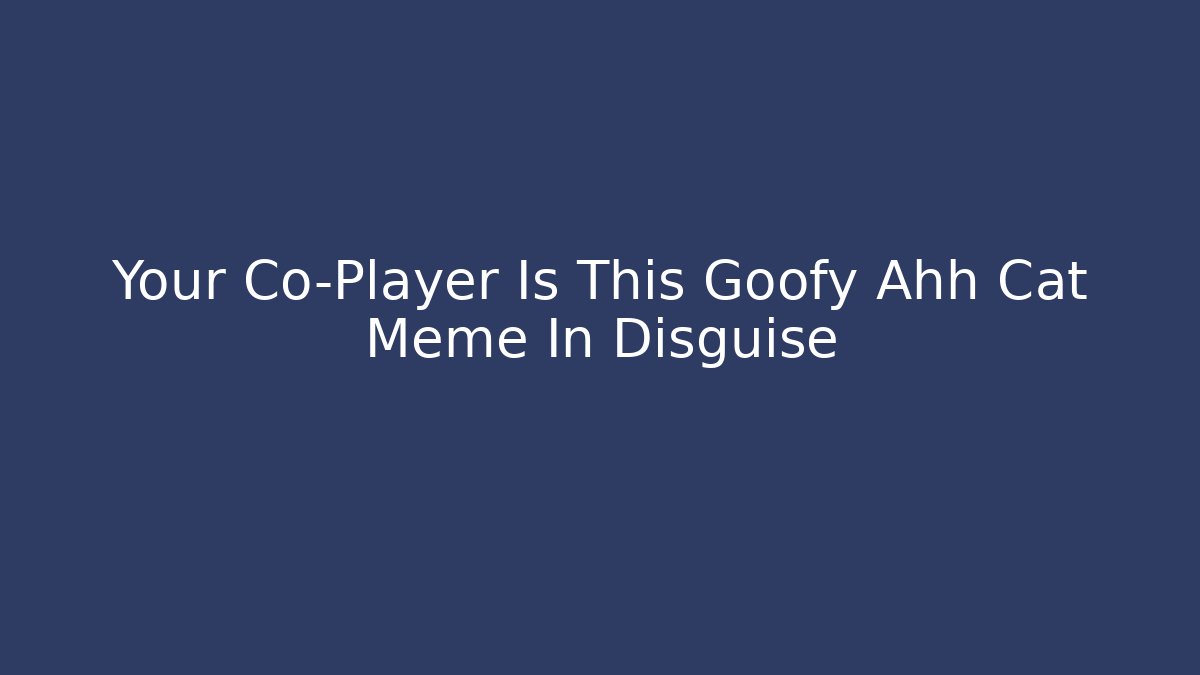 Your Co-Player Is This Goofy Ahh Cat Meme In Disguise