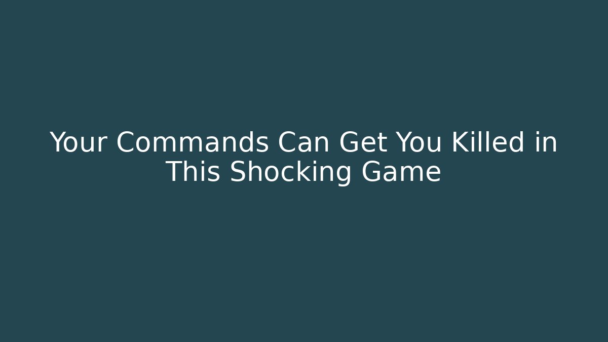 Your Commands Can Get You Killed in This Shocking Game
