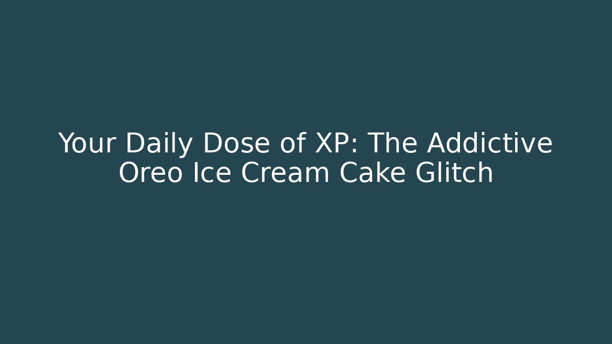Your Daily Dose of XP: The Addictive Oreo Ice Cream Cake Glitch
