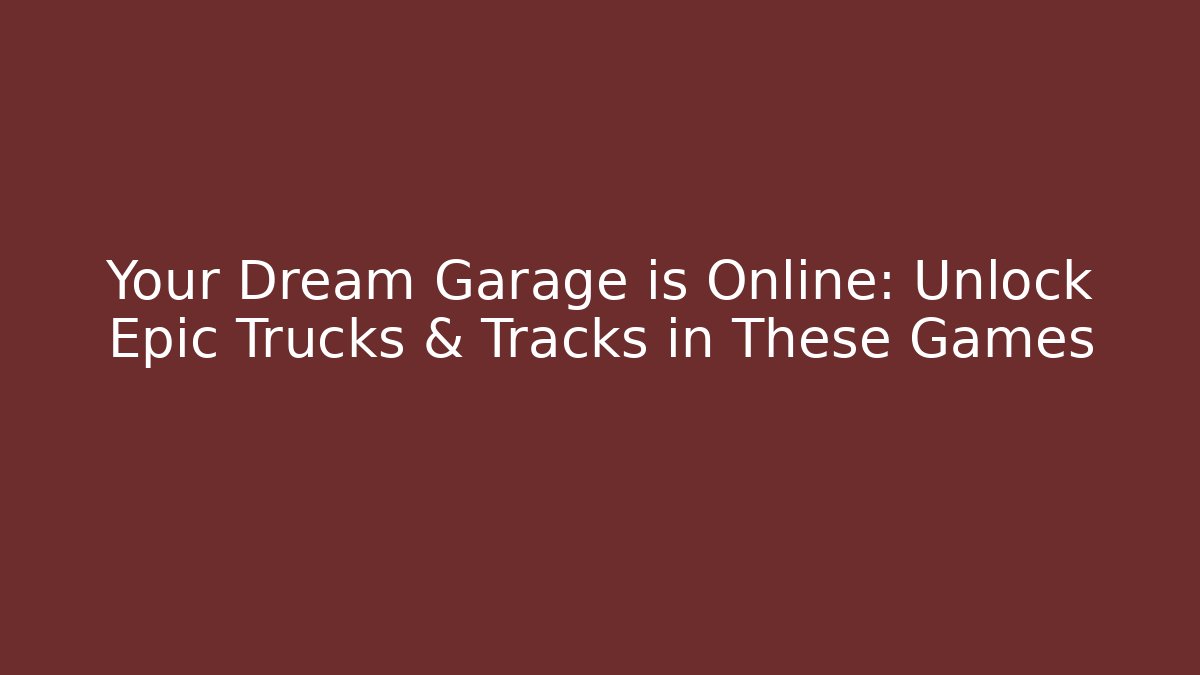 Your Dream Garage is Online: Unlock Epic Trucks & Tracks in These Games