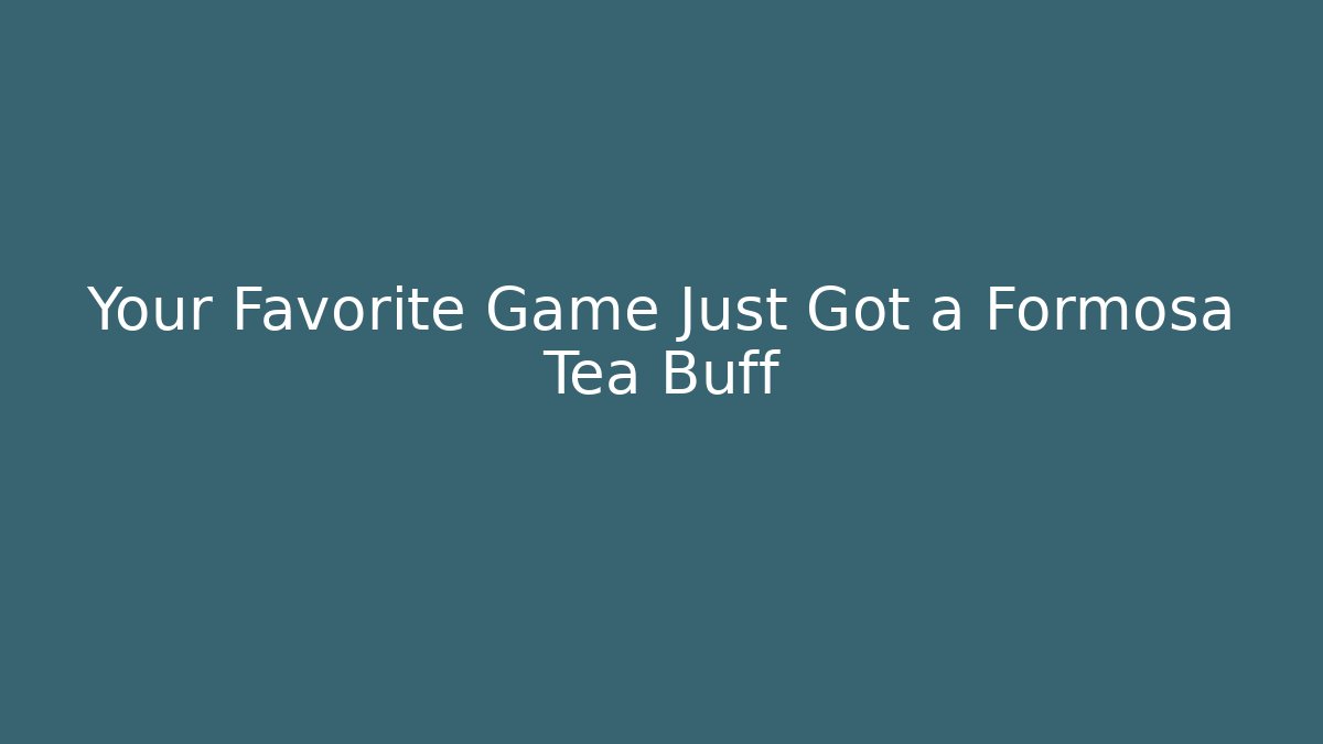 Your Favorite Game Just Got a Formosa Tea Buff