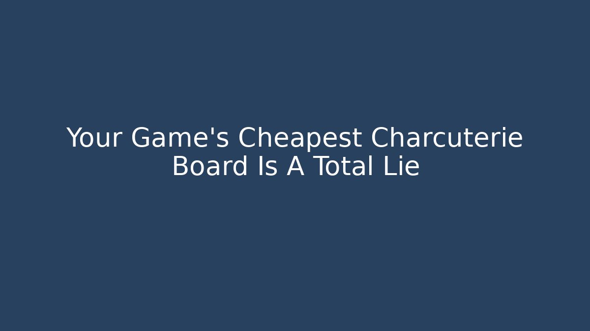 Your Game's Cheapest Charcuterie Board Is A Total Lie