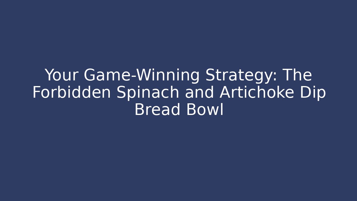 Your Game-Winning Strategy: The Forbidden Spinach and Artichoke Dip Bread Bowl