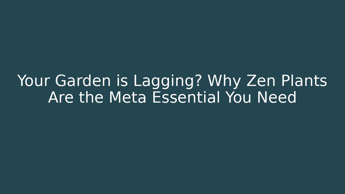 Your Garden is Lagging? Why Zen Plants Are the Meta Essential You Need