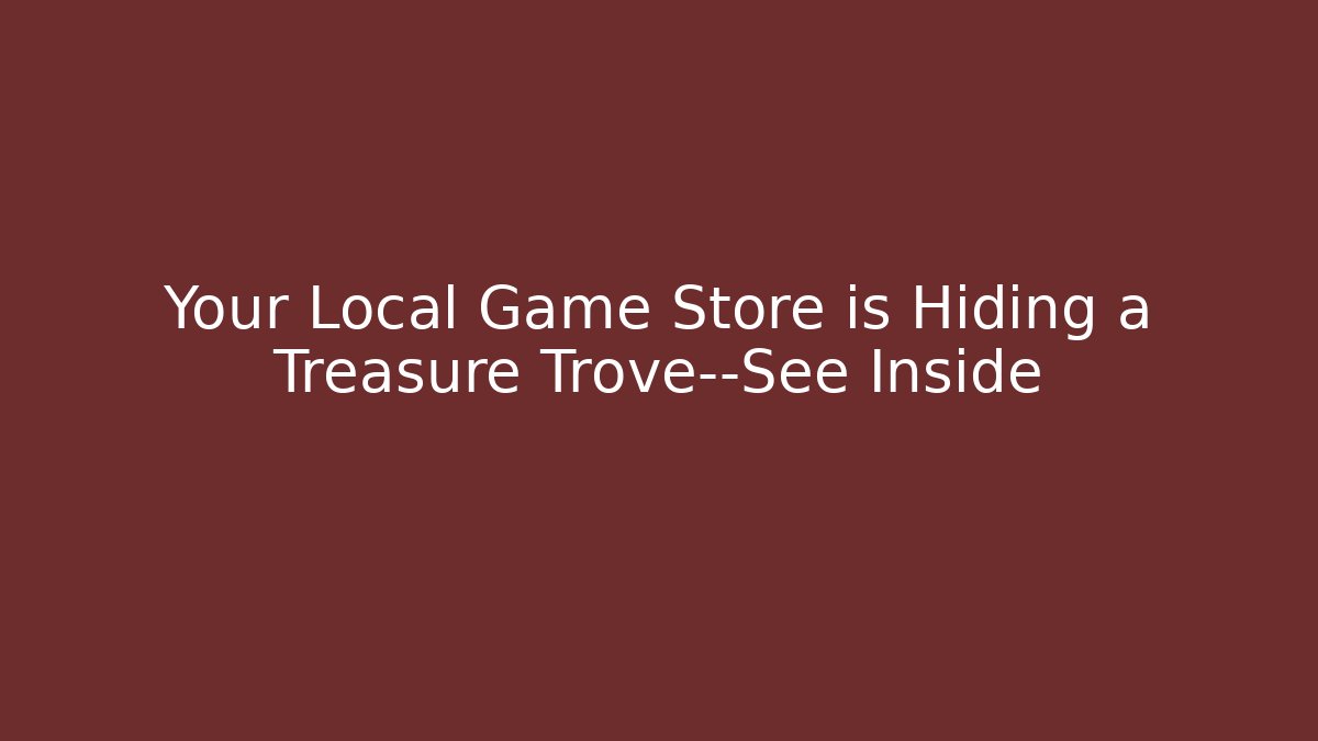 Your Local Game Store is Hiding a Treasure Trove—See Inside
