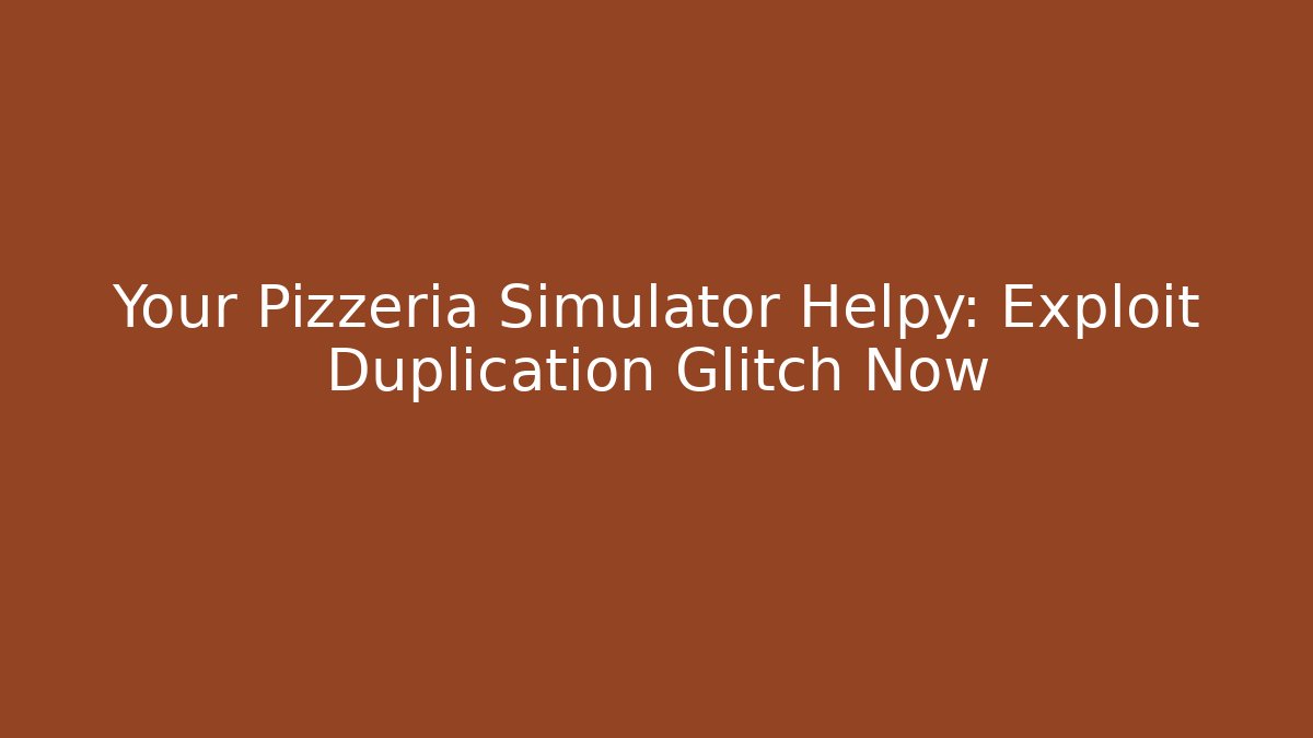 Your Pizzeria Simulator Helpy: Exploit Duplication Glitch Now