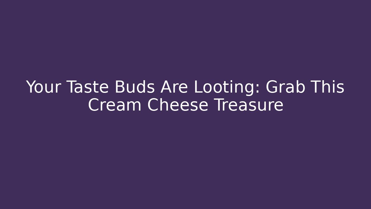 Your Taste Buds Are Looting: Grab This Cream Cheese Treasure