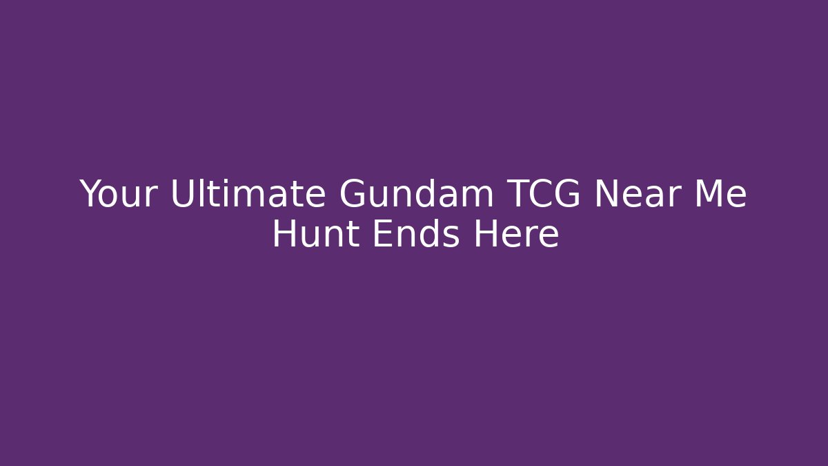 Your Ultimate Gundam TCG Near Me Hunt Ends Here