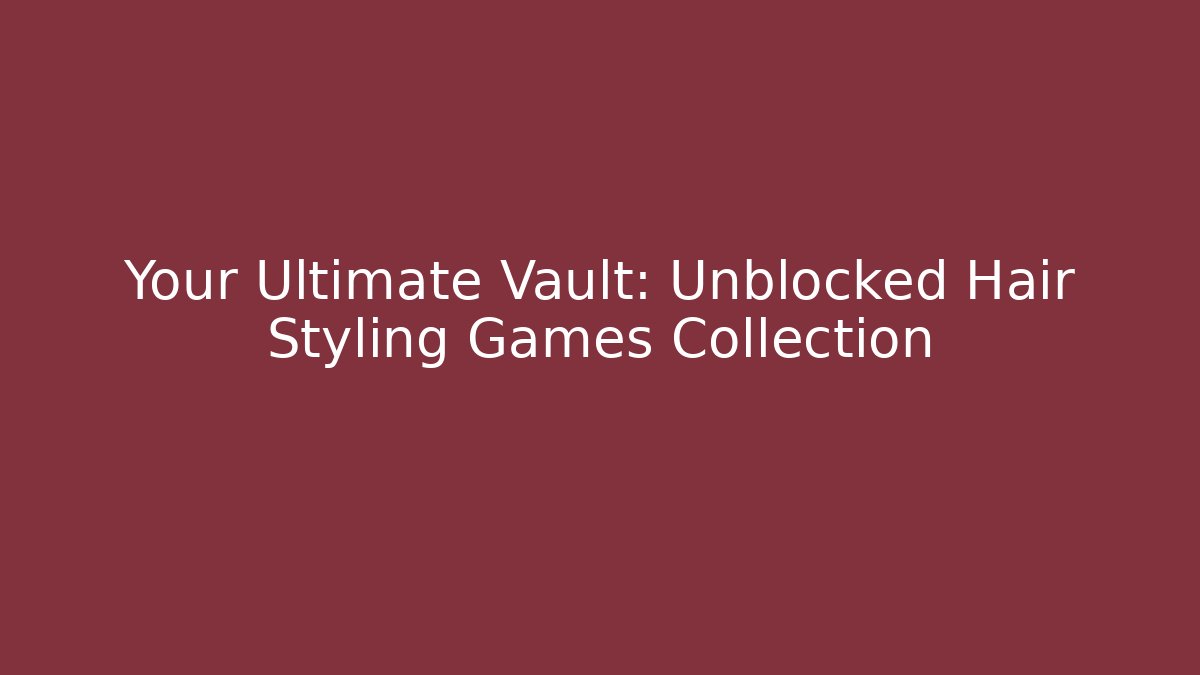 Your Ultimate Vault: Unblocked Hair Styling Games Collection