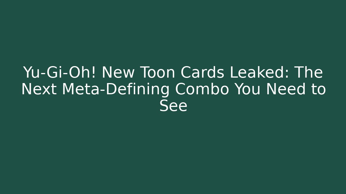Yu-Gi-Oh! New Toon Cards Leaked: The Next Meta-Defining Combo You Need to See