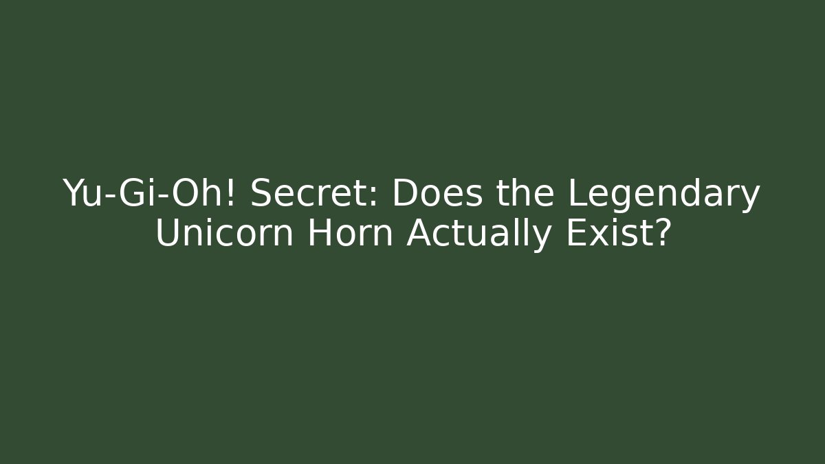 Yu-Gi-Oh! Secret: Does the Legendary Unicorn Horn Actually Exist?
