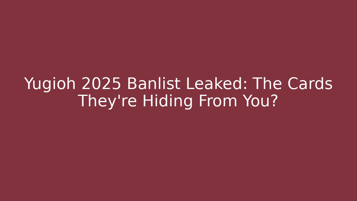 Yugioh 2025 Banlist Leaked: The Cards They're Hiding From You?