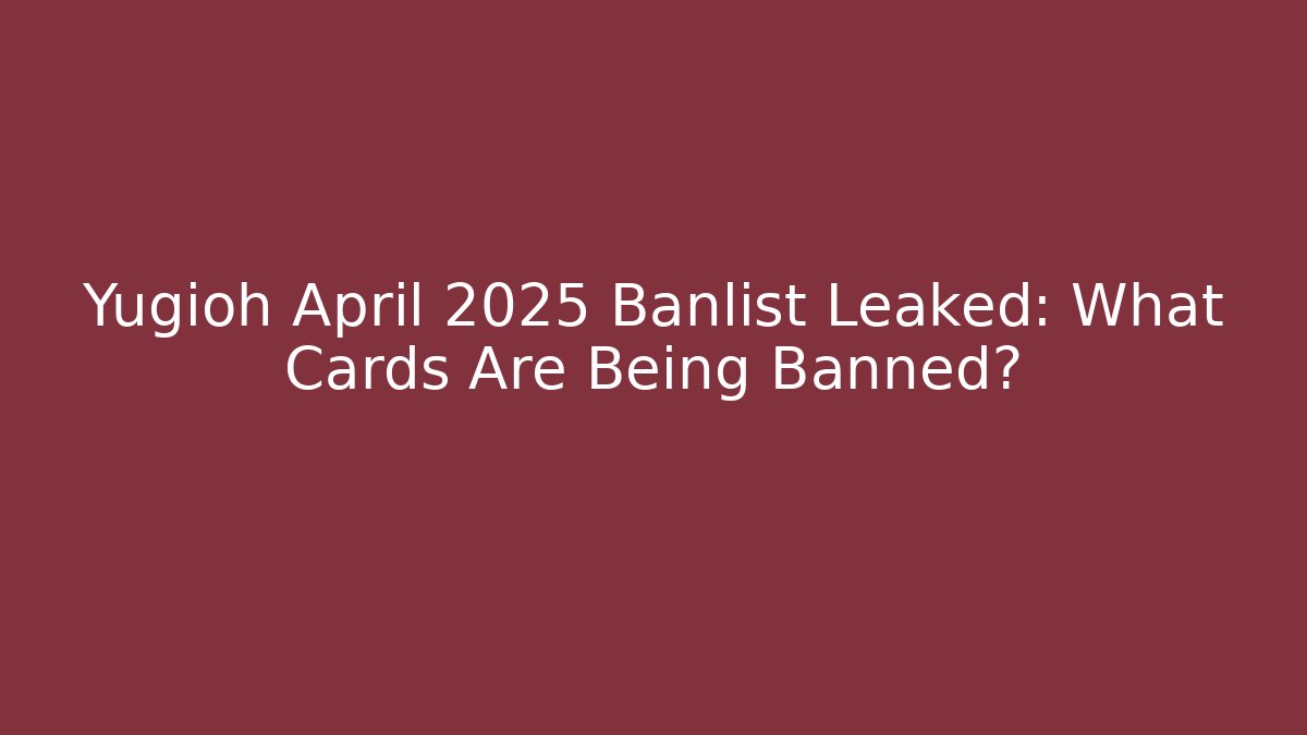 Yugioh April 2025 Banlist Leaked: What Cards Are Being Banned? - Buddy Program