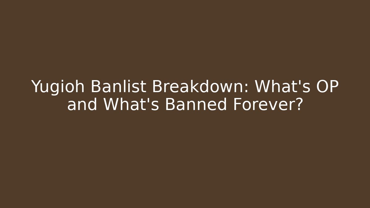 Yugioh Banlist Breakdown: What's OP and What's Banned Forever?