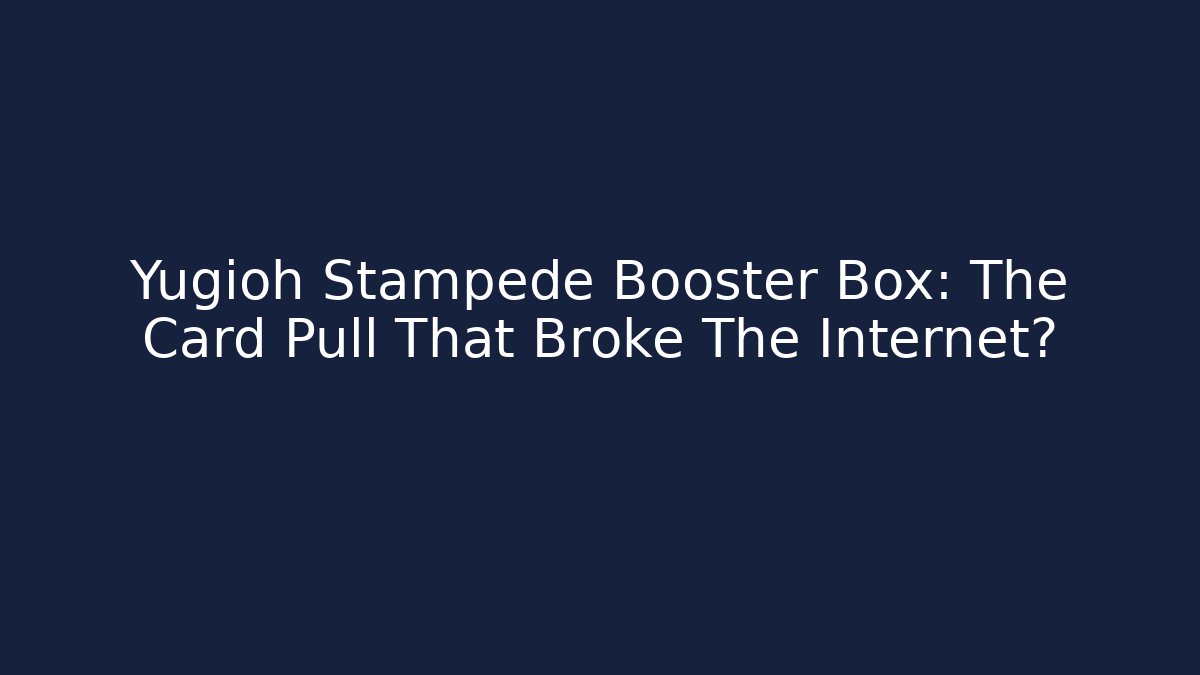 Yugioh Stampede Booster Box: The Card Pull That Broke The Internet?