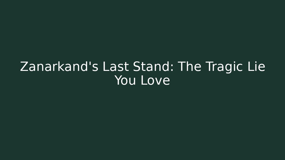 Zanarkand’s Last Stand: The Tragic Lie You Love