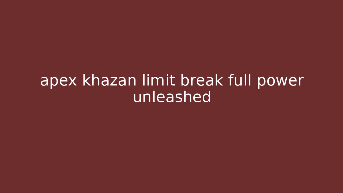 apex khazan limit break full power unleashed