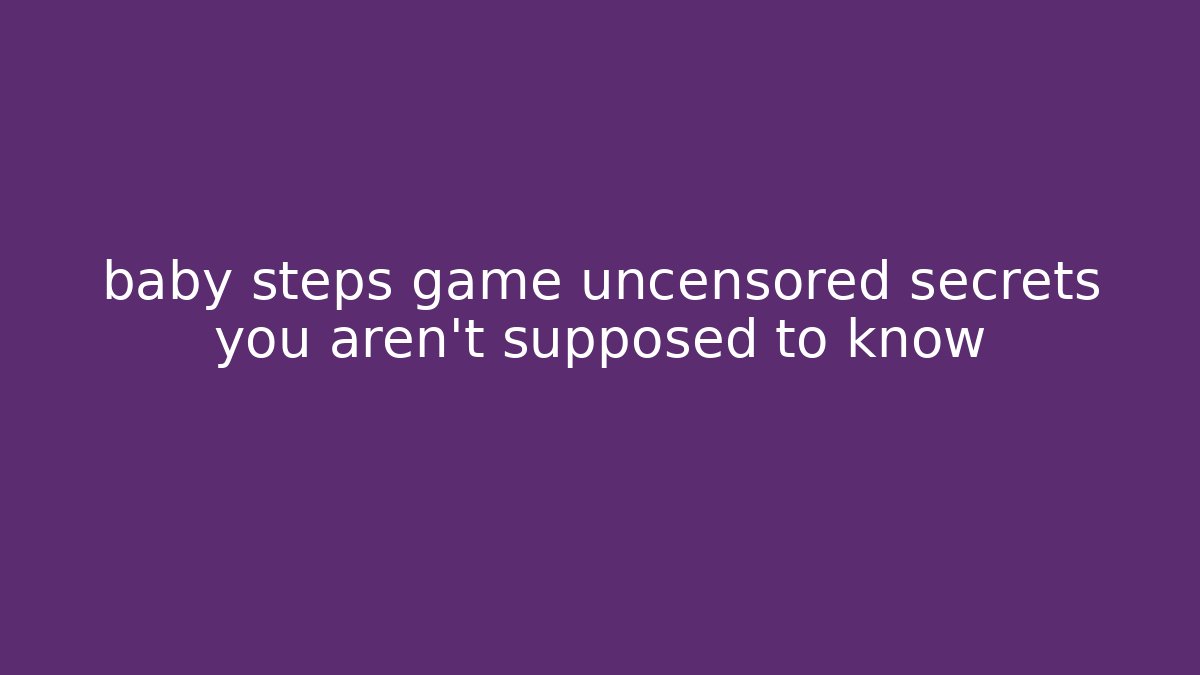 baby steps game uncensored secrets you aren't supposed to know