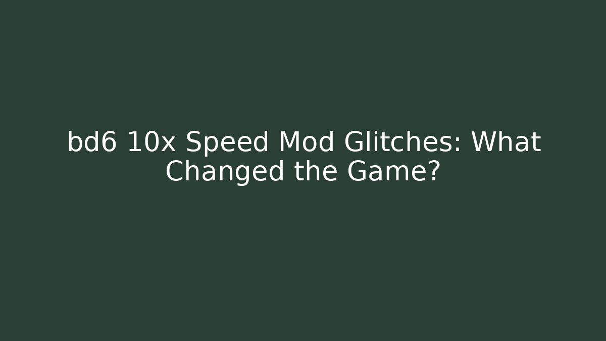 bd6 10x Speed Mod Glitches: What Changed the Game?