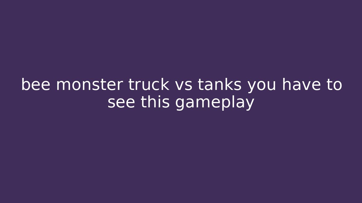 bee monster truck vs tanks you have to see this gameplay